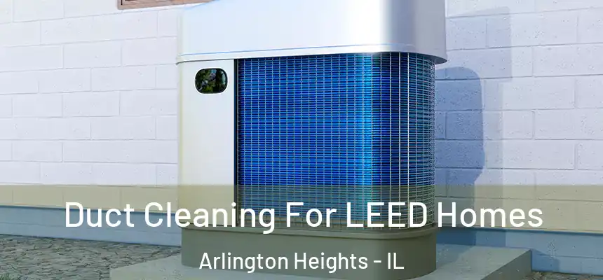  Duct Cleaning For LEED Homes Arlington Heights - IL